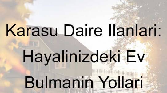 Karasu Daire İlanları: Hayalinizdeki Ev Bulmanın Yolları