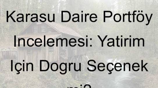 Karasu Daire Portföy İncelemesi: Yatırım İçin Doğru Seçenek mi?
